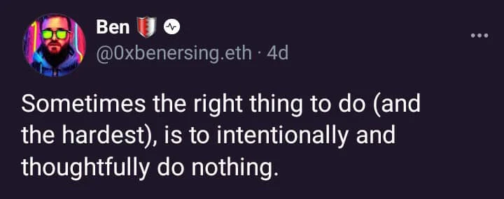 A tweet by Ben (@0xbenersing.eth): 'Sometimes the right thing to do (and the hardest), is to intentionally and thoughtfully do nothing.'